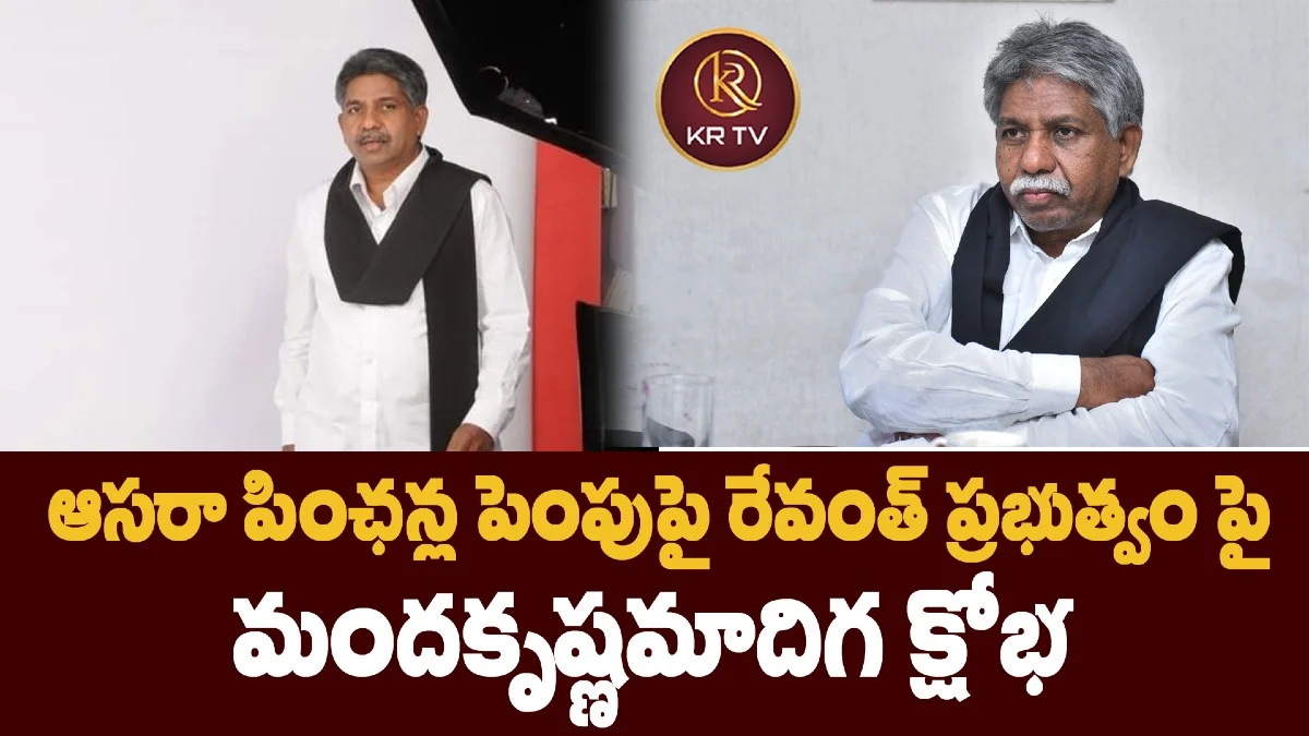 ఆసరా పింఛన్ల పెంపుపై రేవంత్‌ ప్రభుత్వం పై  మందకృష్ణమాదిగ క్షోభ 